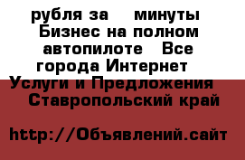 222.222 рубля за 22 минуты. Бизнес на полном автопилоте - Все города Интернет » Услуги и Предложения   . Ставропольский край